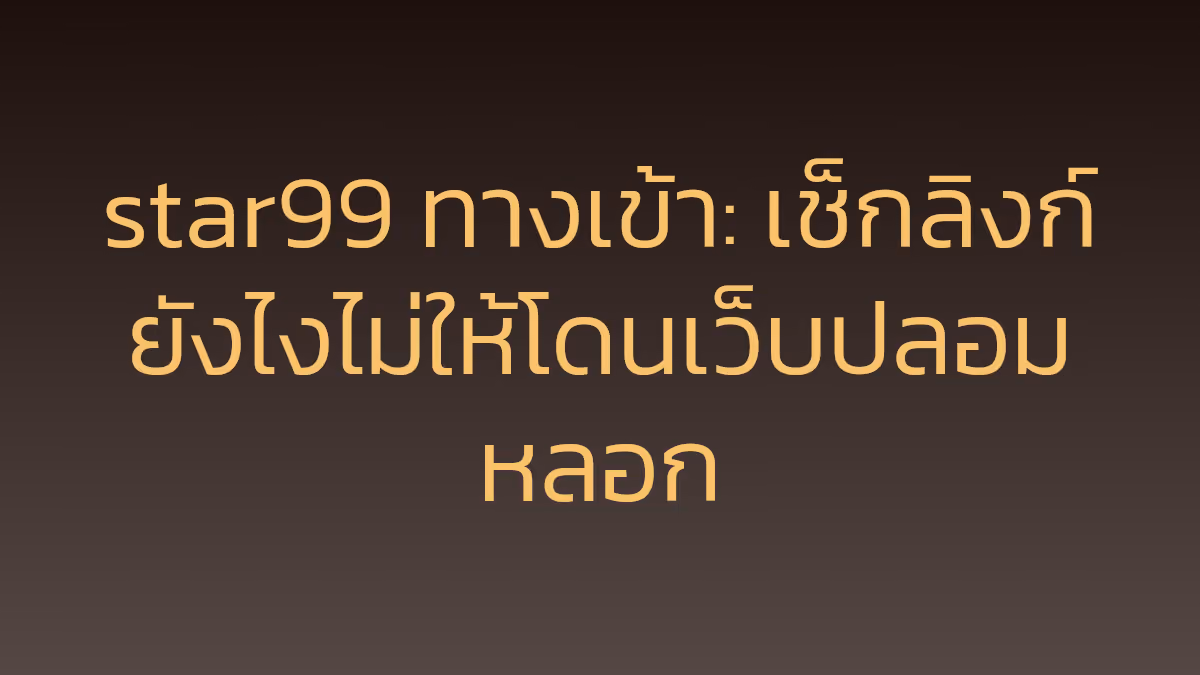 star99 ทางเข้า: เช็กลิงก์ยังไงไม่ให้โดนเว็บปลอมหลอก