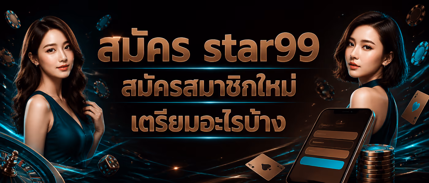 สมัคร star99 สมัครสมาชิกใหม่ เตรียมอะไรบ้าง