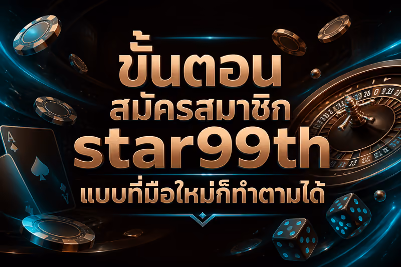 ขั้นตอนสมัครสมาชิก star99th แบบที่มือใหม่ก็ทำตามได้