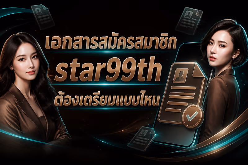 เอกสารสมัครสมาชิก star99th ต้องเตรียมแบบไหน
