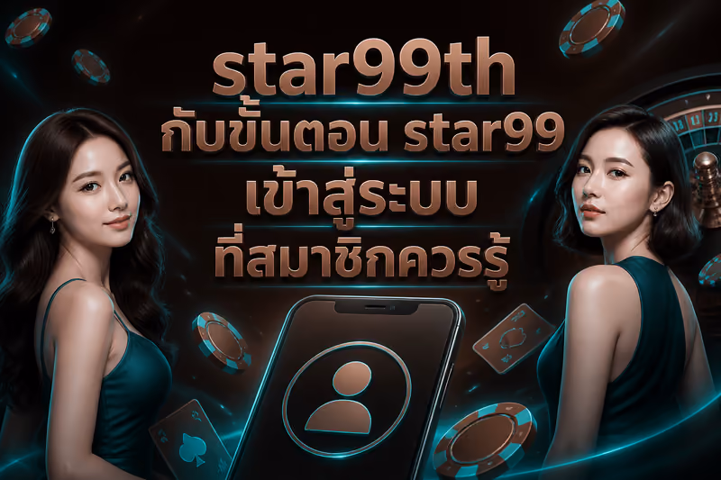star99th กับขั้นตอน star99 เข้าสู่ระบบ ที่สมาชิกควรรู้